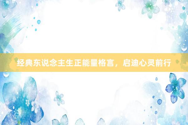 经典东说念主生正能量格言，启迪心灵前行