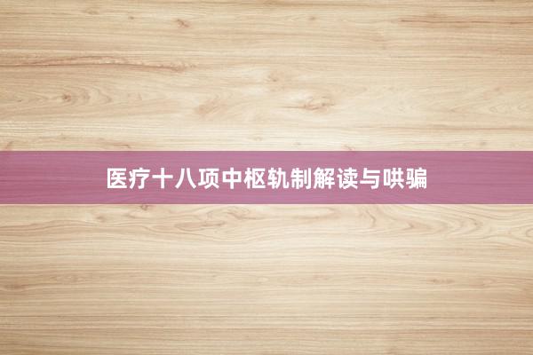 医疗十八项中枢轨制解读与哄骗
