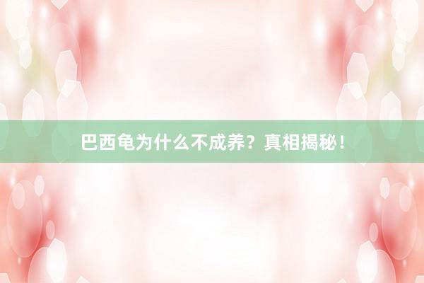 巴西龟为什么不成养?真相揭秘!